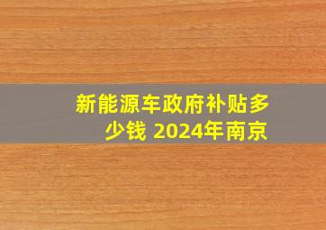 新能源车政府补贴多少钱 2024年南京